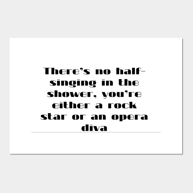 There s  no half singing  in the shower  you re either a rock star or an opera diva